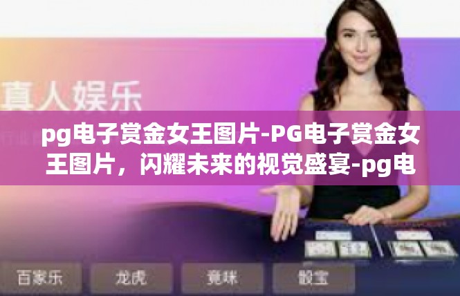 pg电子赏金女王图片-PG电子赏金女王图片，闪耀未来的视觉盛宴-pg电子赏金女王图片