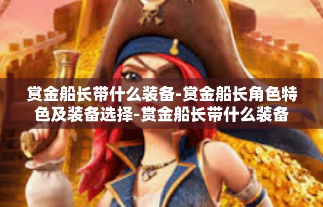 赏金船长带什么装备-赏金船长角色特色及装备选择-赏金船长带什么装备