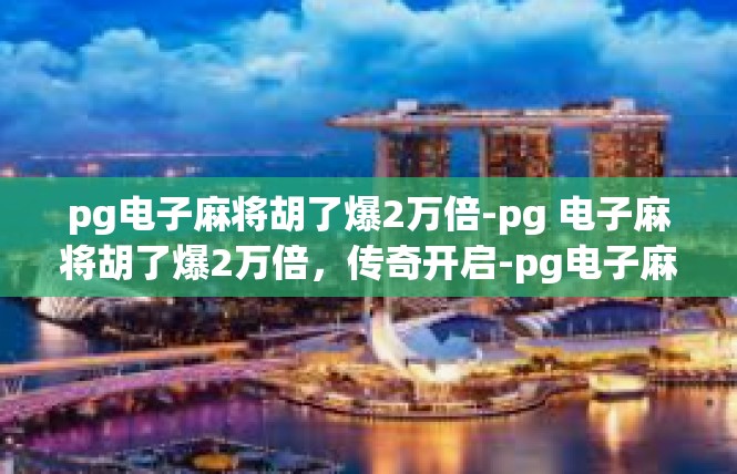 pg电子麻将胡了爆2万倍-pg 电子麻将胡了爆2万倍，传奇开启-pg电子麻将胡了爆2万倍