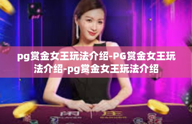 pg赏金女王玩法介绍-PG赏金女王玩法介绍-pg赏金女王玩法介绍