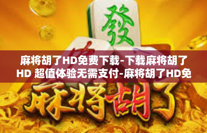 麻将胡了HD免费下载-下载麻将胡了HD 超值体验无需支付-麻将胡了HD免费下载
