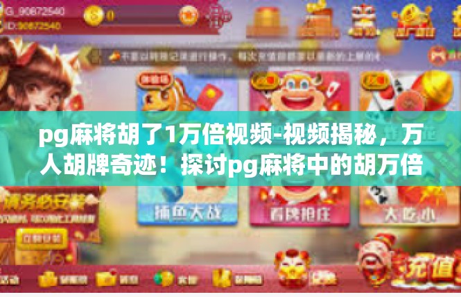 pg麻将胡了1万倍视频-视频揭秘，万人胡牌奇迹！探讨pg麻将中的胡万倍增体验-pg麻将胡了1万倍视频