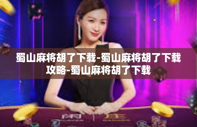 蜀山麻将胡了下载-蜀山麻将胡了下载攻略-蜀山麻将胡了下载