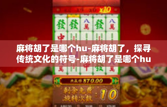 麻将胡了是哪个hu-麻将胡了，探寻传统文化的符号-麻将胡了是哪个hu
