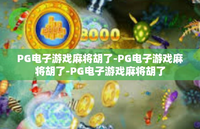 PG电子游戏麻将胡了-PG电子游戏麻将胡了-PG电子游戏麻将胡了