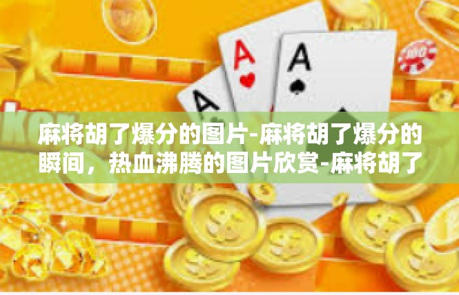麻将胡了爆分的图片-麻将胡了爆分的瞬间，热血沸腾的图片欣赏-麻将胡了爆分的图片