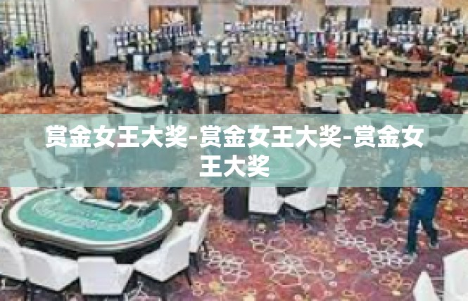 赏金女王大奖-赏金女王大奖-赏金女王大奖