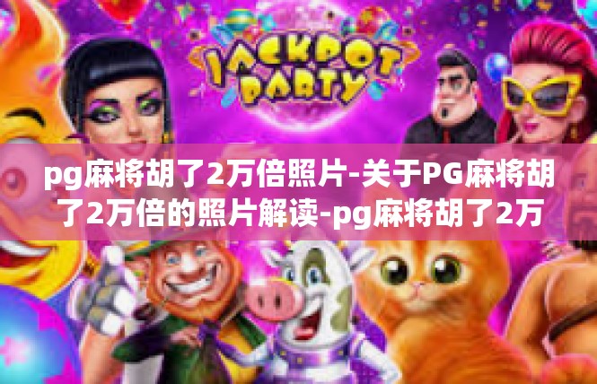 pg麻将胡了2万倍照片-关于PG麻将胡了2万倍的照片解读-pg麻将胡了2万倍照片