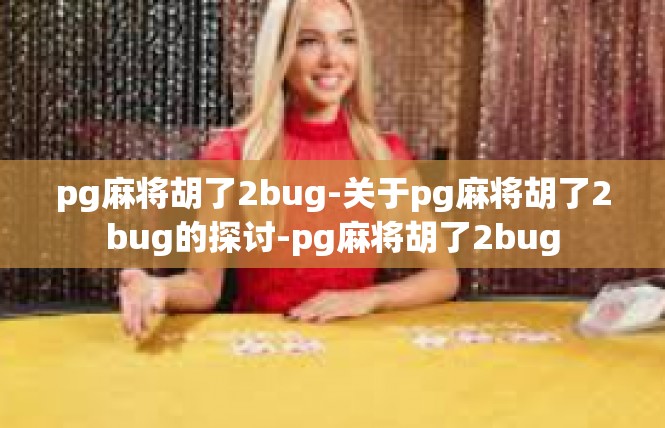 pg麻将胡了2bug-关于pg麻将胡了2bug的探讨-pg麻将胡了2bug