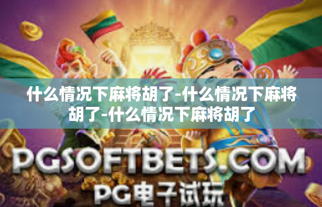 什么情况下麻将胡了-什么情况下麻将胡了-什么情况下麻将胡了