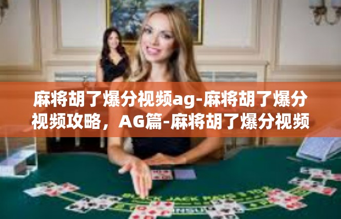 麻将胡了爆分视频ag-麻将胡了爆分视频攻略，AG篇-麻将胡了爆分视频ag