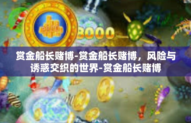 赏金船长赌博-赏金船长赌博，风险与诱惑交织的世界-赏金船长赌博