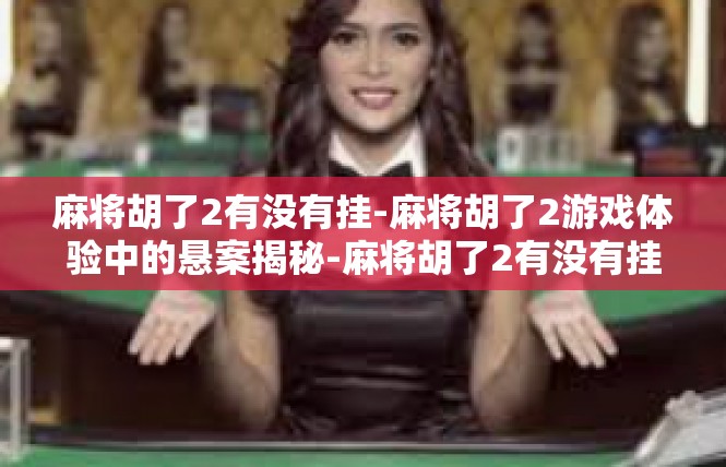 麻将胡了2有没有挂-麻将胡了2游戏体验中的悬案揭秘-麻将胡了2有没有挂