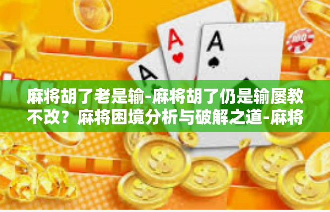 麻将胡了老是输-麻将胡了仍是输屡教不改？麻将困境分析与破解之道-麻将胡了老是输