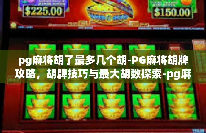 pg麻将胡了最多几个胡-PG麻将胡牌攻略，胡牌技巧与最大胡数探索-pg麻将胡了最多几个胡