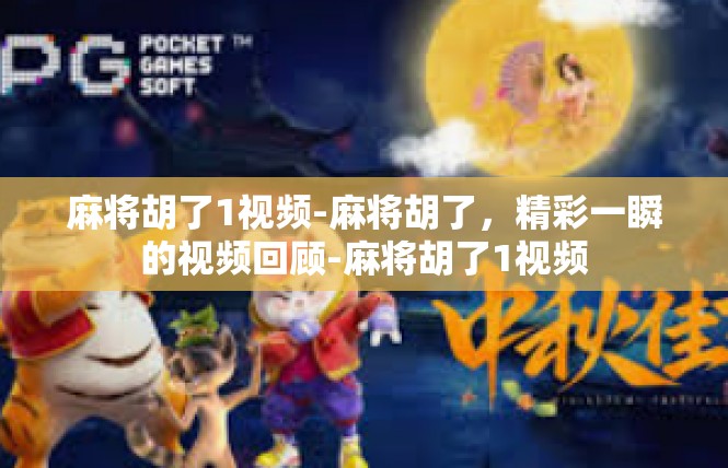 麻将胡了1视频-麻将胡了，精彩一瞬的视频回顾-麻将胡了1视频