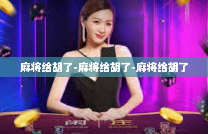 麻将给胡了-麻将给胡了-麻将给胡了