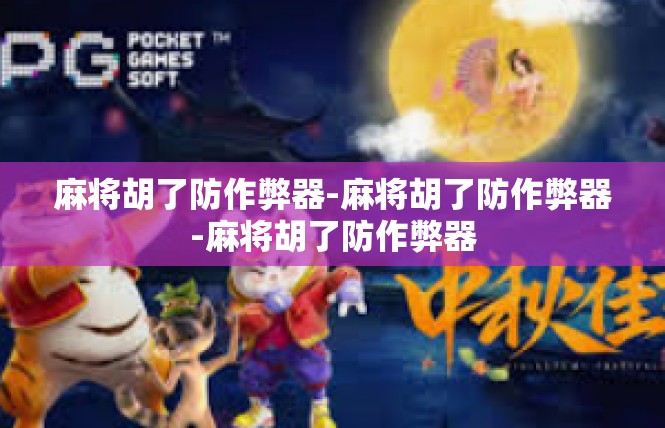 麻将胡了防作弊器-麻将胡了防作弊器-麻将胡了防作弊器