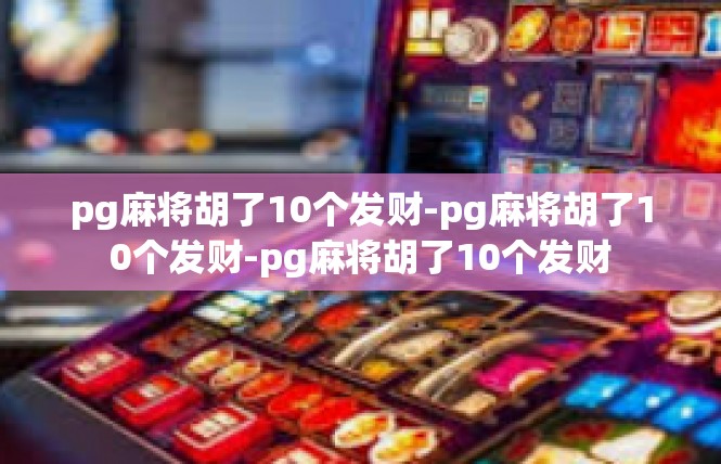pg麻将胡了10个发财-pg麻将胡了10个发财-pg麻将胡了10个发财