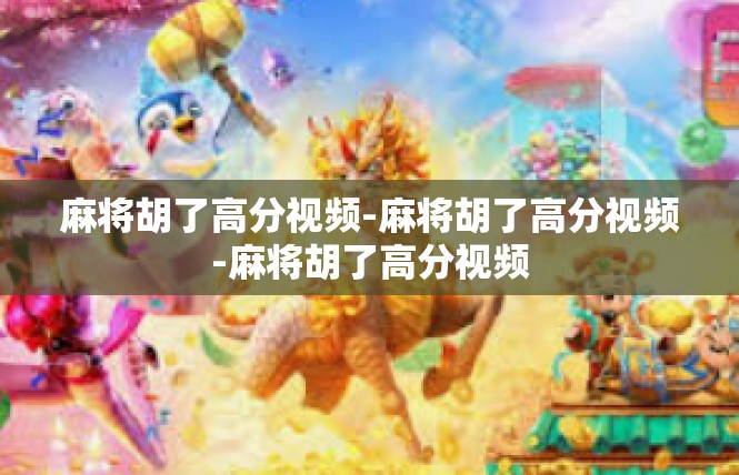 麻将胡了高分视频-麻将胡了高分视频-麻将胡了高分视频