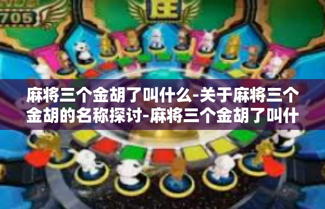 麻将三个金胡了叫什么-关于麻将三个金胡的名称探讨-麻将三个金胡了叫什么