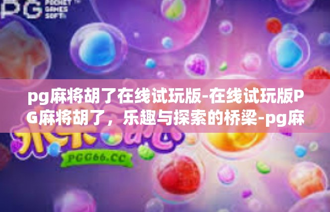 pg麻将胡了在线试玩版-在线试玩版PG麻将胡了，乐趣与探索的桥梁-pg麻将胡了在线试玩版
