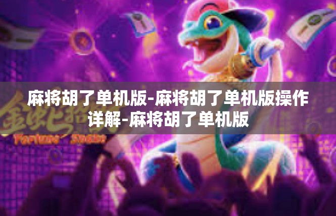 麻将胡了单机版-麻将胡了单机版操作详解-麻将胡了单机版