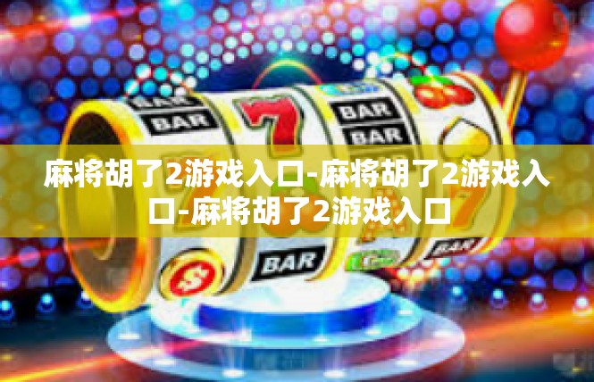 麻将胡了2游戏入口-麻将胡了2游戏入口-麻将胡了2游戏入口
