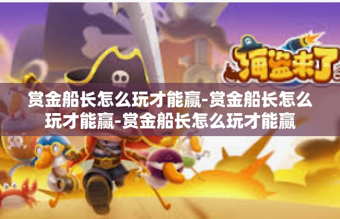 赏金船长怎么玩才能赢-赏金船长怎么玩才能赢-赏金船长怎么玩才能赢
