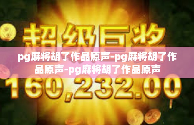 pg麻将胡了作品原声-pg麻将胡了作品原声-pg麻将胡了作品原声