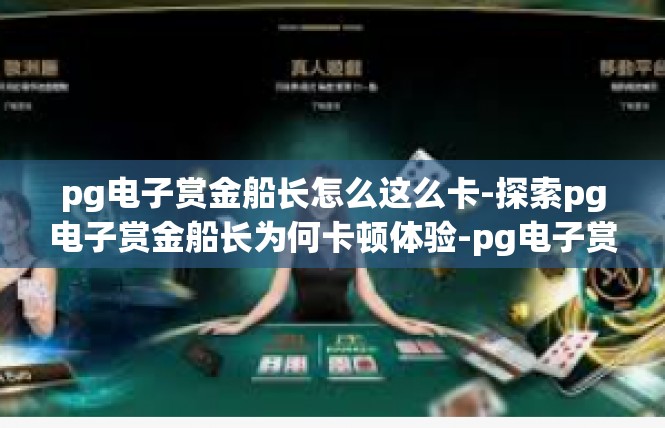 pg电子赏金船长怎么这么卡-探索pg电子赏金船长为何卡顿体验-pg电子赏金船长怎么这么卡
