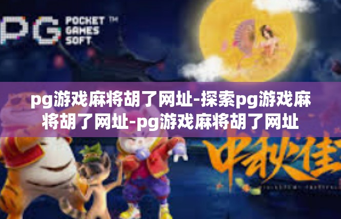 pg游戏麻将胡了网址-探索pg游戏麻将胡了网址-pg游戏麻将胡了网址