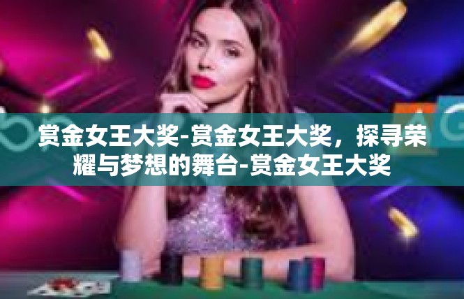 赏金女王大奖-赏金女王大奖，探寻荣耀与梦想的舞台-赏金女王大奖