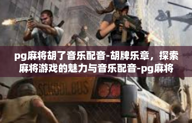 pg麻将胡了音乐配音-胡牌乐章，探索麻将游戏的魅力与音乐配音-pg麻将胡了音乐配音