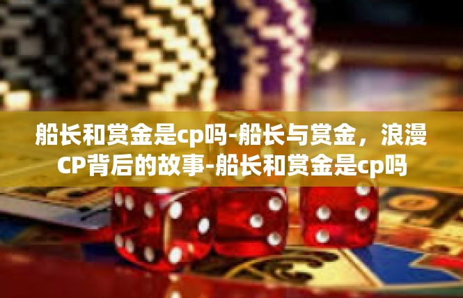船长和赏金是cp吗-船长与赏金，浪漫CP背后的故事-船长和赏金是cp吗