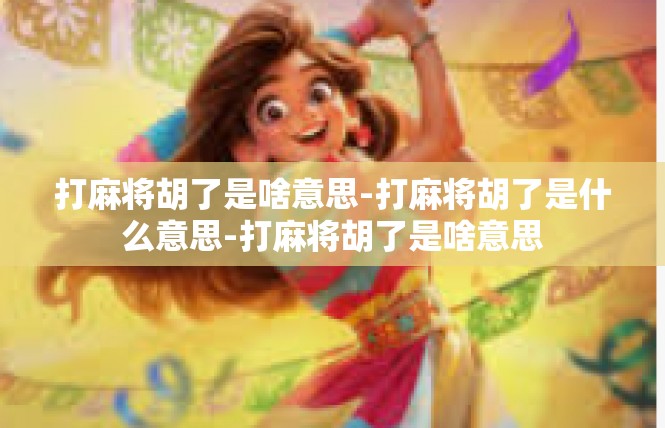 打麻将胡了是啥意思-打麻将胡了是什么意思-打麻将胡了是啥意思