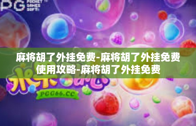 麻将胡了外挂免费-麻将胡了外挂免费使用攻略-麻将胡了外挂免费