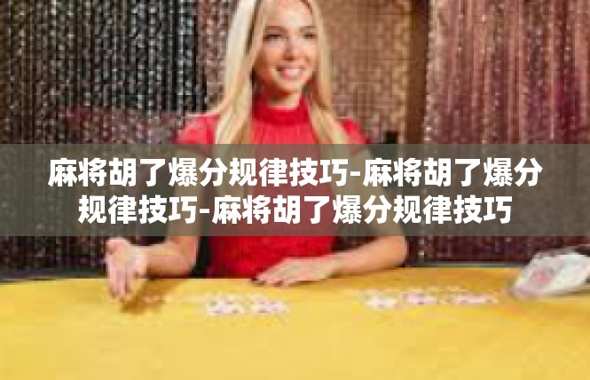 麻将胡了爆分规律技巧-麻将胡了爆分规律技巧-麻将胡了爆分规律技巧