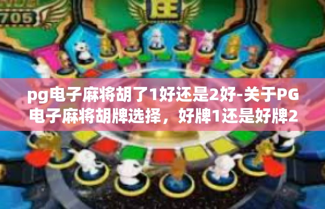 pg电子麻将胡了1好还是2好-关于PG电子麻将胡牌选择，好牌1还是好牌2-pg电子麻将胡了1好还是2好