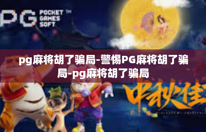 pg麻将胡了骗局-警惕PG麻将胡了骗局-pg麻将胡了骗局