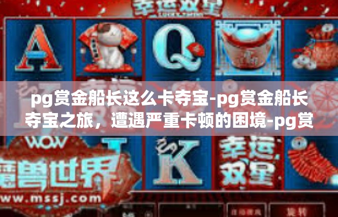 pg赏金船长这么卡夺宝-pg赏金船长夺宝之旅，遭遇严重卡顿的困境-pg赏金船长这么卡夺宝