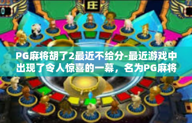 PG麻将胡了2最近不给分-最近游戏中出现了令人惊喜的一幕，名为PG麻将胡了2的游戏环节，让人感到兴奋不已。近期，游戏中的胡牌概率似乎有所变化，不少玩家都体验到了胡牌的喜悦。PG麻将胡了2最近不给分
