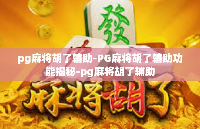 pg麻将胡了辅助-PG麻将胡了辅助功能揭秘-pg麻将胡了辅助
