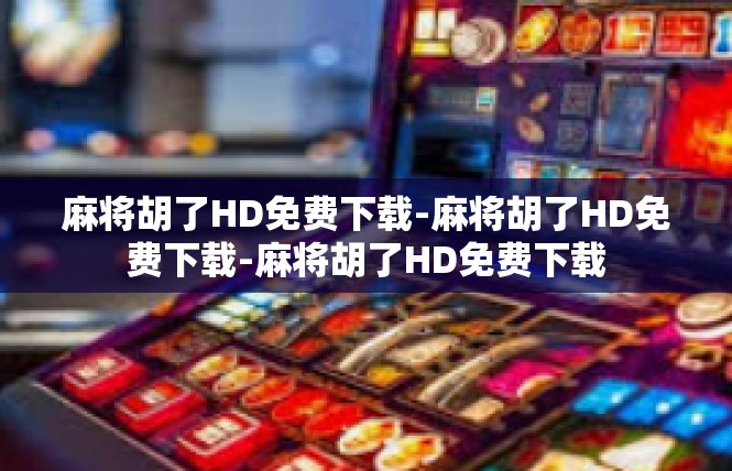 麻将胡了HD免费下载-麻将胡了HD免费下载-麻将胡了HD免费下载
