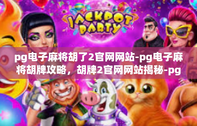 pg电子麻将胡了2官网网站-pg电子麻将胡牌攻略，胡牌2官网网站揭秘-pg电子麻将胡了2官网网站