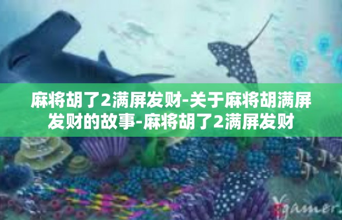 麻将胡了2满屏发财-关于麻将胡满屏发财的故事-麻将胡了2满屏发财