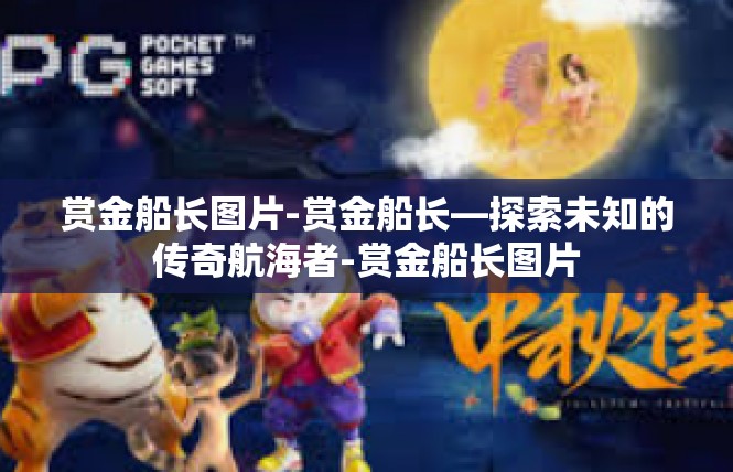 赏金船长图片-赏金船长—探索未知的传奇航海者-赏金船长图片