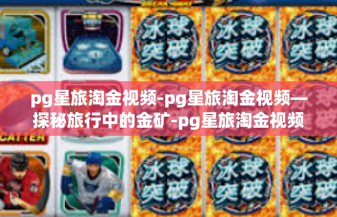 pg星旅淘金视频-pg星旅淘金视频—探秘旅行中的金矿-pg星旅淘金视频