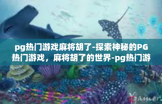 pg热门游戏麻将胡了-探索神秘的PG热门游戏，麻将胡了的世界-pg热门游戏麻将胡了