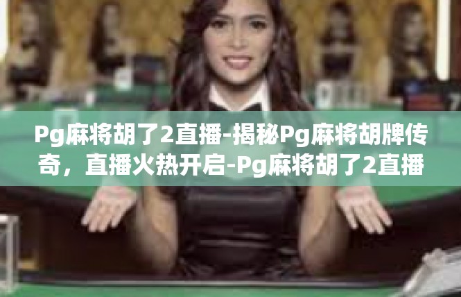 Pg麻将胡了2直播-揭秘Pg麻将胡牌传奇，直播火热开启-Pg麻将胡了2直播